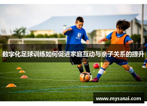 数字化足球训练如何促进家庭互动与亲子关系的提升