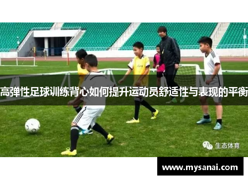 高弹性足球训练背心如何提升运动员舒适性与表现的平衡